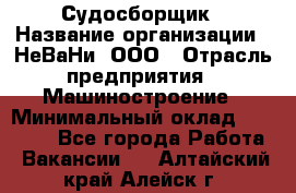 Судосборщик › Название организации ­ НеВаНи, ООО › Отрасль предприятия ­ Машиностроение › Минимальный оклад ­ 70 000 - Все города Работа » Вакансии   . Алтайский край,Алейск г.